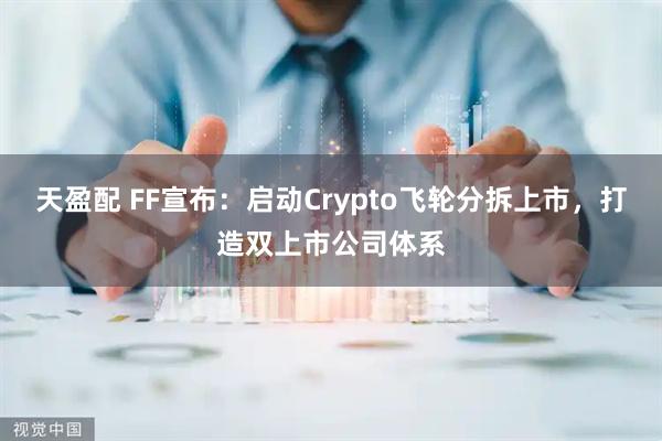 天盈配 FF宣布：启动Crypto飞轮分拆上市，打造双上市公司体系