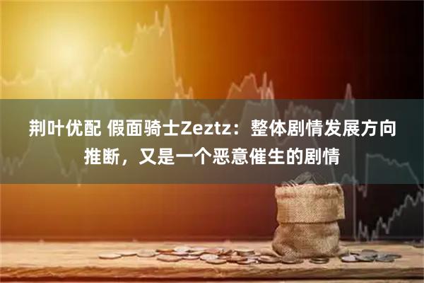 荆叶优配 假面骑士Zeztz：整体剧情发展方向推断，又是一个恶意催生的剧情