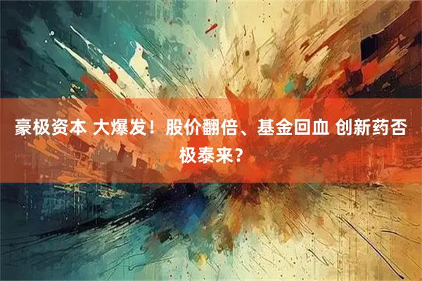 豪极资本 大爆发！股价翻倍、基金回血 创新药否极泰来？