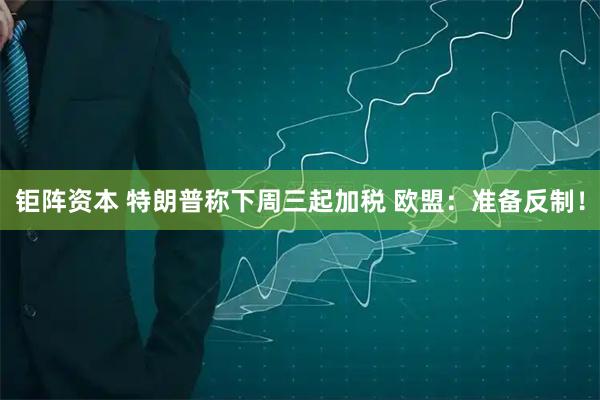 钜阵资本 特朗普称下周三起加税 欧盟：准备反制！