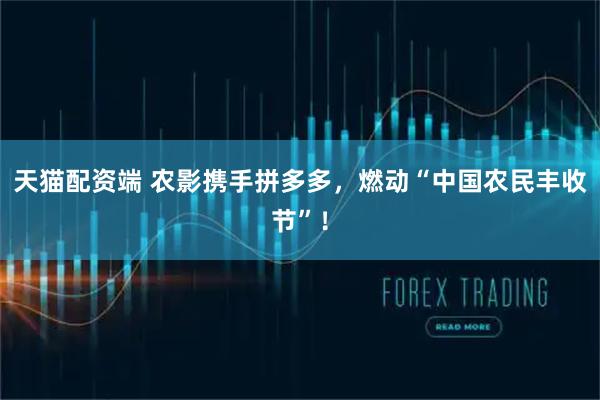 天猫配资端 农影携手拼多多，燃动“中国农民丰收节”！