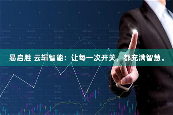易启胜 云辑智能：让每一次开关，都充满智慧。