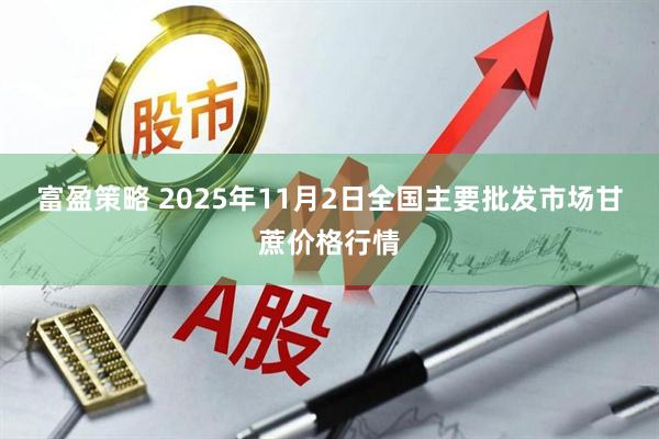富盈策略 2025年11月2日全国主要批发市场甘蔗价格行情