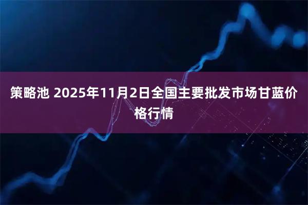策略池 2025年11月2日全国主要批发市场甘蓝价格行情