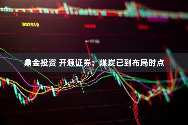 鼎金投资 开源证券:煤炭已到布局时点