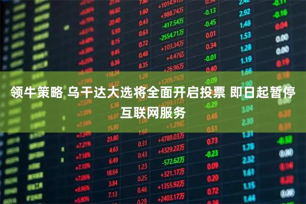 领牛策略 乌干达大选将全面开启投票 即日起暂停互联网服务