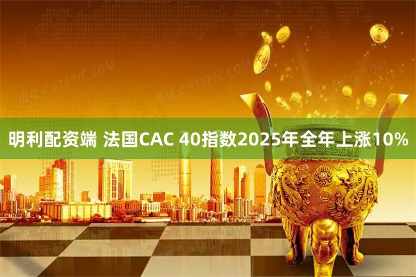 明利配资端 法国CAC 40指数2025年全年上涨10%