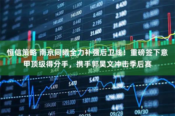 恒信策略 南京同曦全力补强后卫线!重磅签下意甲顶级得分手,携手郭昊文冲击季后赛