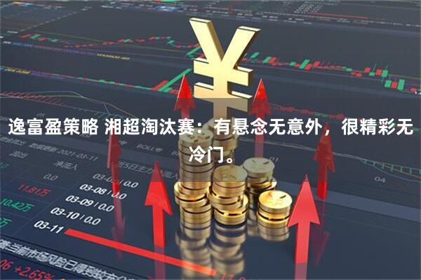 逸富盈策略 湘超淘汰赛：有悬念无意外，很精彩无冷门。