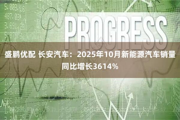 盛鹏优配 长安汽车:2025年10月新能源汽车销量同比增长3614%
